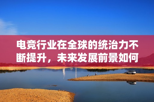 电竞行业在全球的统治力不断提升，未来发展前景如何？