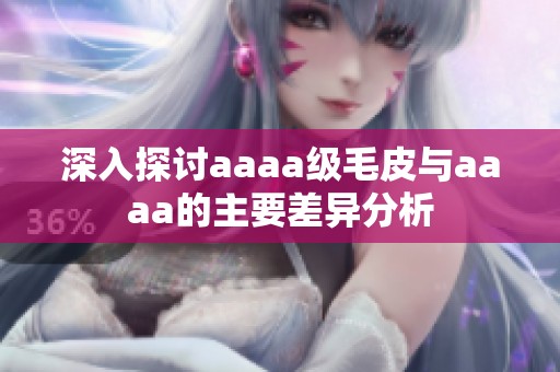 深入探讨aaaa级毛皮与aaaa的主要差异分析