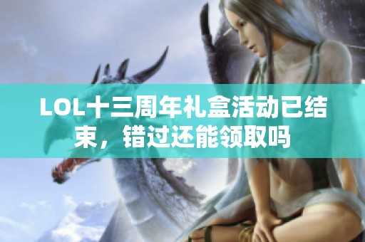 LOL十三周年礼盒活动已结束，错过还能领取吗