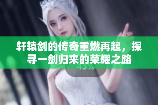轩辕剑的传奇重燃再起，探寻一剑归来的荣耀之路