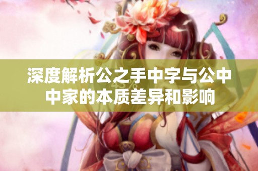 深度解析公之手中字与公中中家的本质差异和影响
