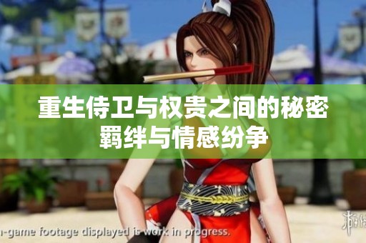 重生侍卫与权贵之间的秘密羁绊与情感纷争