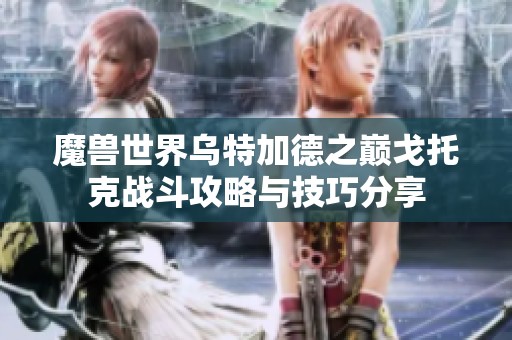 魔兽世界乌特加德之巅戈托克战斗攻略与技巧分享