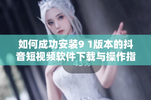 如何成功安装9 1版本的抖音短视频软件下载与操作指南