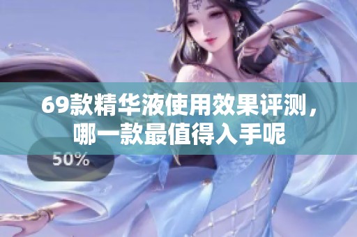 69款精华液使用效果评测，哪一款最值得入手呢