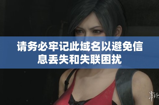 请务必牢记此域名以避免信息丢失和失联困扰