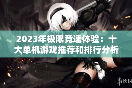 2023年极限竞速体验：十大单机游戏推荐和排行分析