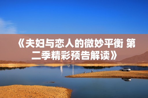 《夫妇与恋人的微妙平衡 第二季精彩预告解读》