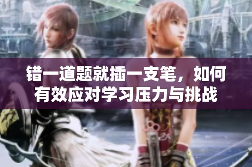 错一道题就插一支笔，如何有效应对学习压力与挑战
