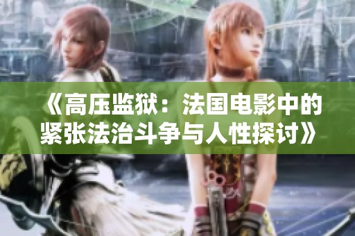 《高压监狱：法国电影中的紧张法治斗争与人性探讨》