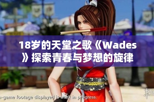 18岁的天堂之歌《Wades》探索青春与梦想的旋律