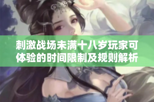 刺激战场未满十八岁玩家可体验的时间限制及规则解析