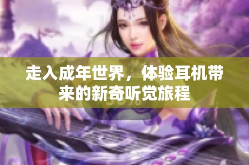 走入成年世界，体验耳机带来的新奇听觉旅程