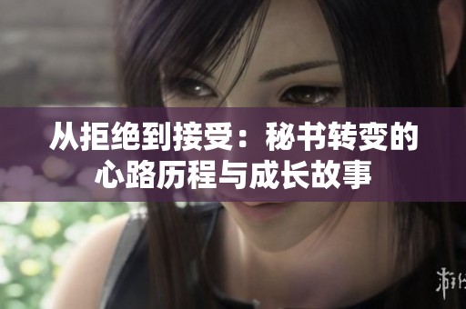 从拒绝到接受：秘书转变的心路历程与成长故事