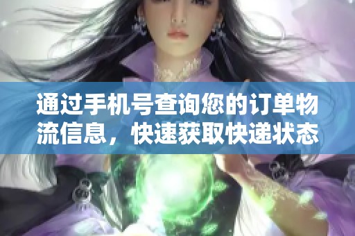 通过手机号查询您的订单物流信息，快速获取快递状态