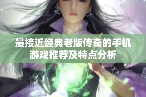 最接近经典老版传奇的手机游戏推荐及特点分析