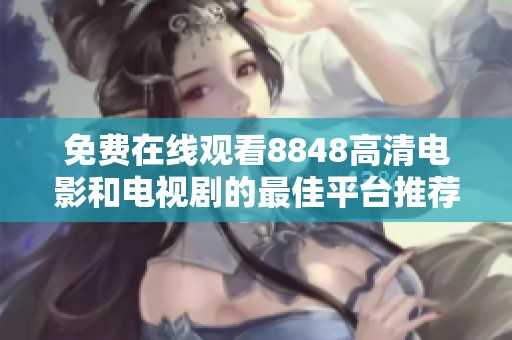 免费在线观看8848高清电影和电视剧的最佳平台推荐
