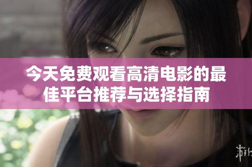 今天免费观看高清电影的最佳平台推荐与选择指南