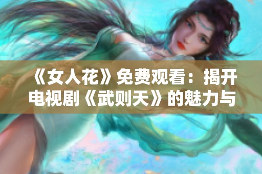 《女人花》免费观看：揭开电视剧《武则天》的魅力与传奇