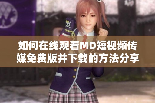如何在线观看MD短视频传媒免费版并下载的方法分享