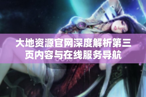 大地资源官网深度解析第三页内容与在线服务导航