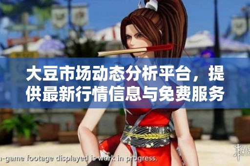 大豆市场动态分析平台，提供最新行情信息与免费服务