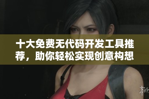 十大免费无代码开发工具推荐，助你轻松实现创意构想