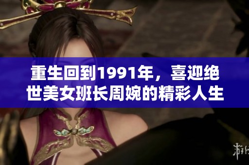 重生回到1991年，喜迎绝世美女班长周婉的精彩人生
