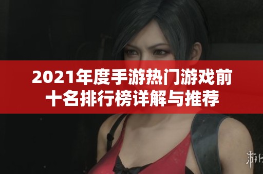 2021年度手游热门游戏前十名排行榜详解与推荐