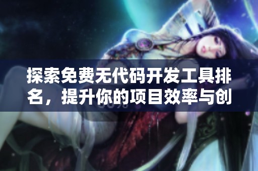探索免费无代码开发工具排名，提升你的项目效率与创意实现