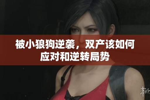 被小狼狗逆袭，双产该如何应对和逆转局势
