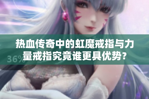 热血传奇中的虹魔戒指与力量戒指究竟谁更具优势？