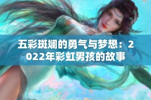 五彩斑斓的勇气与梦想：2022年彩虹男孩的故事