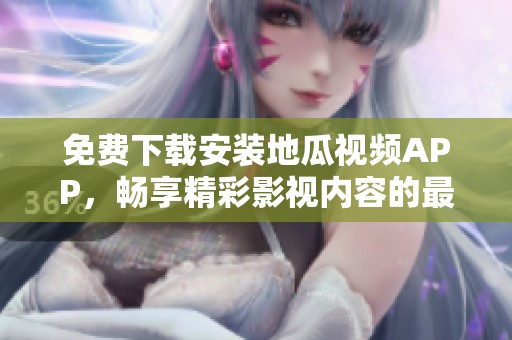 免费下载安装地瓜视频APP，畅享精彩影视内容的最佳选择