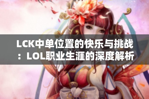 LCK中单位置的快乐与挑战：LOL职业生涯的深度解析