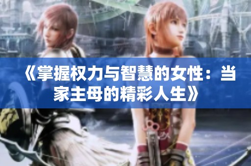 《掌握权力与智慧的女性：当家主母的精彩人生》