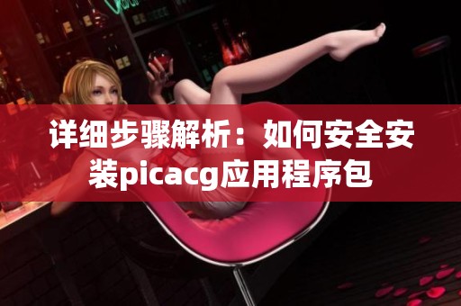 详细步骤解析：如何安全安装picacg应用程序包