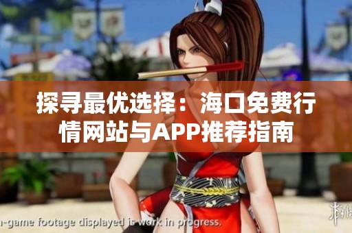 探寻最优选择：海口免费行情网站与APP推荐指南