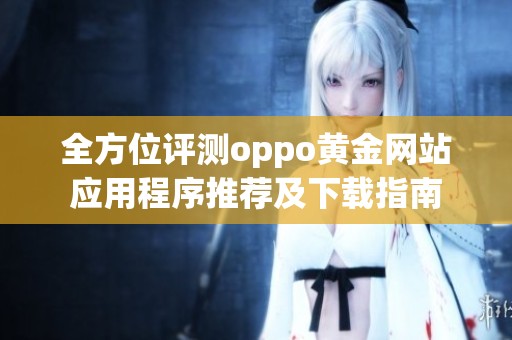 全方位评测oppo黄金网站应用程序推荐及下载指南