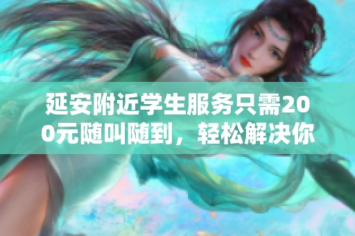 延安附近学生服务只需200元随叫随到，轻松解决你的需求