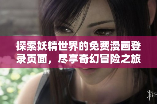 探索妖精世界的免费漫画登录页面，尽享奇幻冒险之旅！