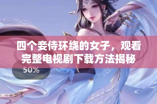 四个妾侍环绕的女子，观看完整电视剧下载方法揭秘