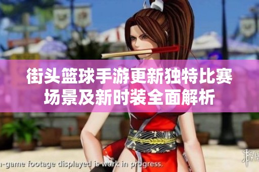 街头篮球手游更新独特比赛场景及新时装全面解析