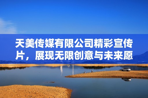 天美传媒有限公司精彩宣传片，展现无限创意与未来愿景