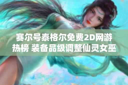赛尔号泰格尔免费2D网游热榜 装备品级调整仙灵女巫新玩法揭秘