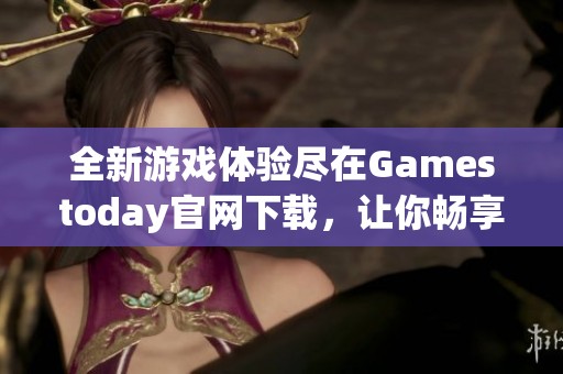 全新游戏体验尽在Gamestoday官网下载，让你畅享无限乐趣
