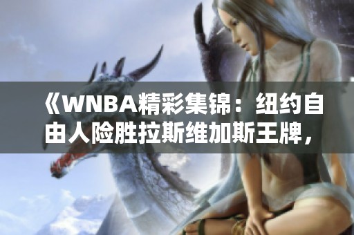 《WNBA精彩集锦：纽约自由人险胜拉斯维加斯王牌，斯图尔特表现出色》