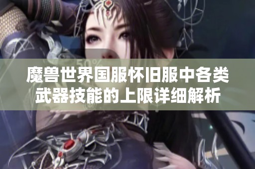 魔兽世界国服怀旧服中各类武器技能的上限详细解析