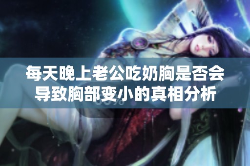 每天晚上老公吃奶胸是否会导致胸部变小的真相分析
