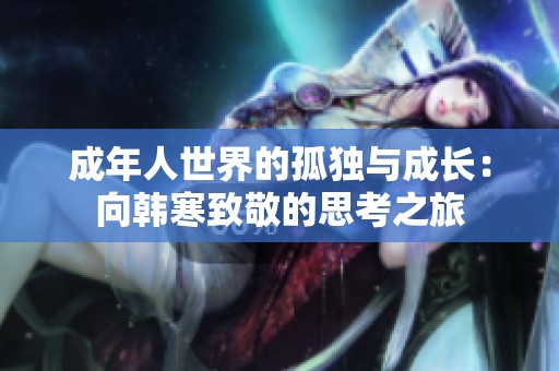 成年人世界的孤独与成长：向韩寒致敬的思考之旅